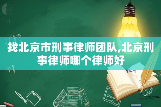 找北京市刑事律師團(tuán)隊,北京刑事律師哪個律師好