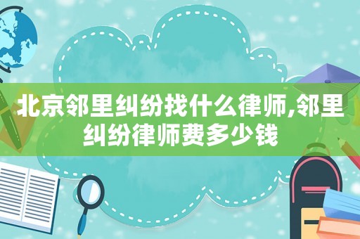 北京鄰里糾紛找什么律師,鄰里糾紛律師費多少錢