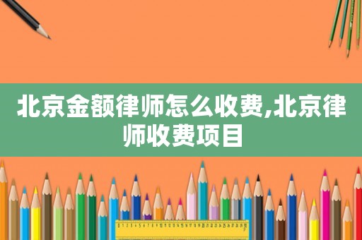 北京金額律師怎么收費,北京律師收費項目