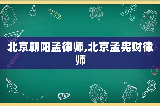 北京朝陽孟律師,北京孟憲財(cái)律師