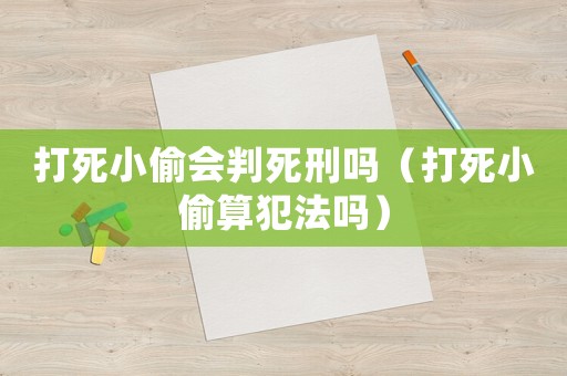 打死小偷會(huì)判死刑嗎（打死小偷算犯法嗎）
