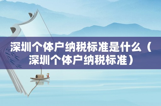 深圳個體戶納稅標(biāo)準(zhǔn)是什么（深圳個體戶納稅標(biāo)準(zhǔn)）