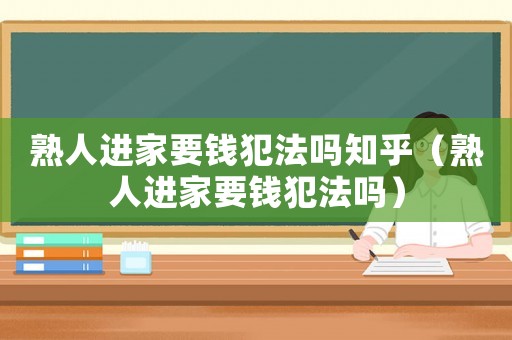 熟人進(jìn)家要錢犯法嗎知乎（熟人進(jìn)家要錢犯法嗎）