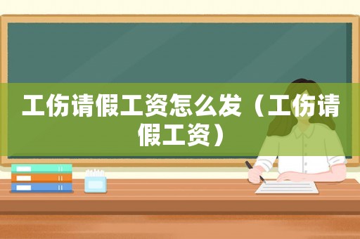 工傷請假工資怎么發(fā)（工傷請假工資）