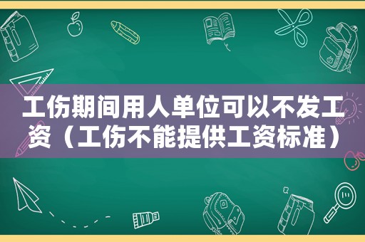 工傷期間用人單位可以不發(fā)工資（工傷不能提供工資標(biāo)準(zhǔn)）