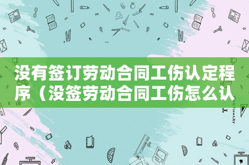 沒有簽訂勞動合同工傷認定程序（沒簽勞動合同工傷怎么認定）