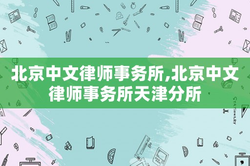 北京中文律師事務(wù)所,北京中文律師事務(wù)所天津分所