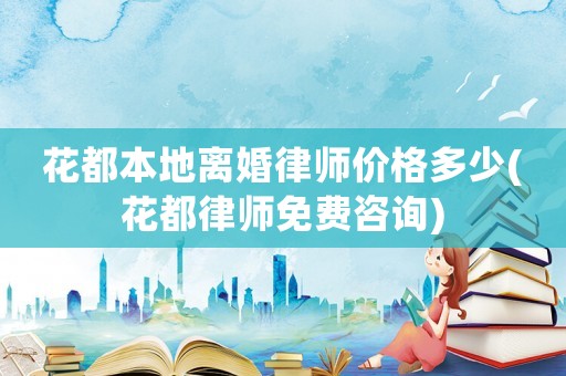 花都本地離婚律師價(jià)格多少(花都律師免費(fèi)咨詢)