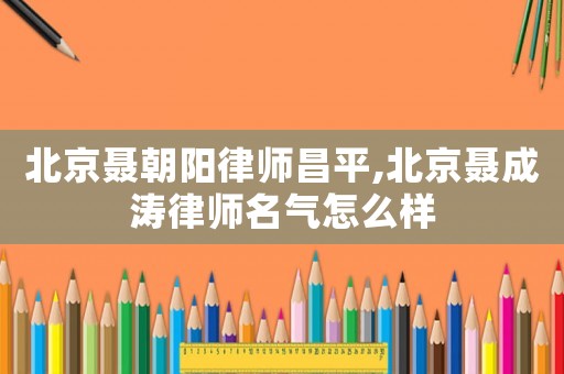 北京聶朝陽律師昌平,北京聶成濤律師名氣怎么樣
