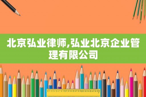 北京弘業(yè)律師,弘業(yè)北京企業(yè)管理有限公司