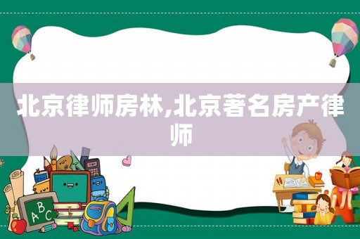 北京律師房林,北京著名房產(chǎn)律師