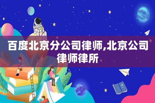 百度北京分公司律師,北京公司律師律所