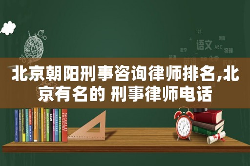 北京朝陽(yáng)刑事咨詢律師排名,北京有名的 刑事律師電話