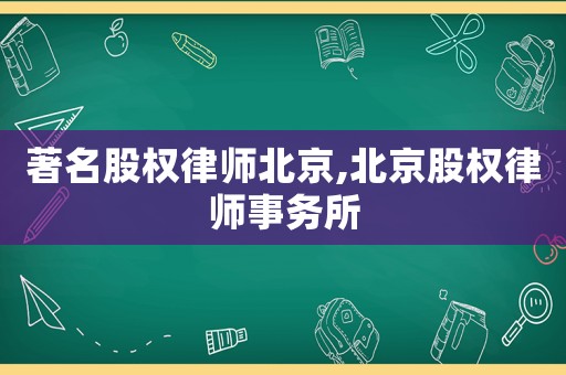 著名股權(quán)律師北京,北京股權(quán)律師事務(wù)所