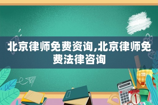 北京律師免費(fèi)資詢,北京律師免費(fèi)法律咨詢