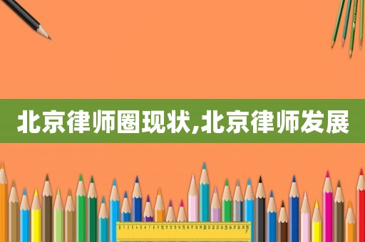 北京律師圈現(xiàn)狀,北京律師發(fā)展
