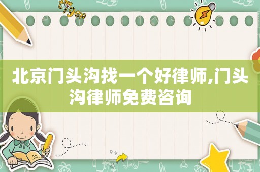 北京門頭溝找一個好律師,門頭溝律師免費咨詢