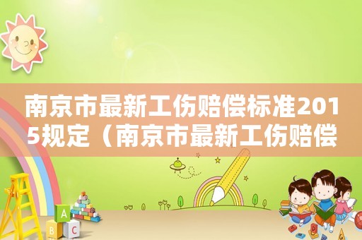 南京市最新工傷賠償標(biāo)準(zhǔn)2015規(guī)定（南京市最新工傷賠償標(biāo)準(zhǔn)2015）