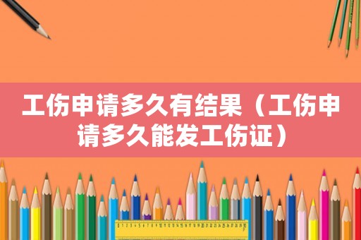 工傷申請多久有結(jié)果（工傷申請多久能發(fā)工傷證）