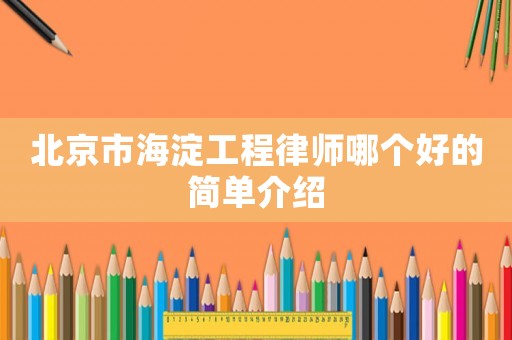北京市海淀工程律師哪個(gè)好的簡(jiǎn)單介紹