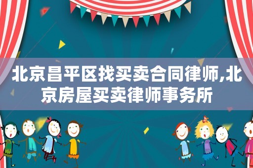 北京昌平區(qū)找買賣合同律師,北京房屋買賣律師事務所