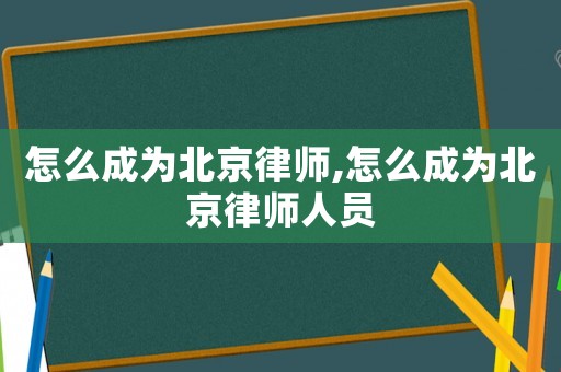 怎么成為北京律師,怎么成為北京律師人員