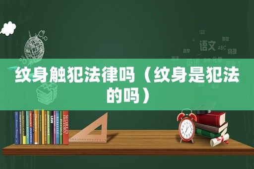 紋身觸犯法律嗎（紋身是犯法的嗎）