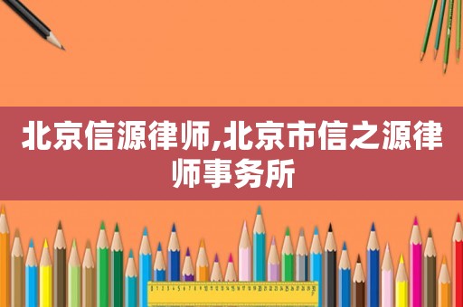 北京信源律師,北京市信之源律師事務(wù)所