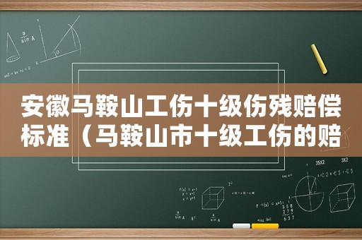 安徽馬鞍山工傷十級(jí)傷殘賠償標(biāo)準(zhǔn)（馬鞍山市十級(jí)工傷的賠償標(biāo)準(zhǔn)）