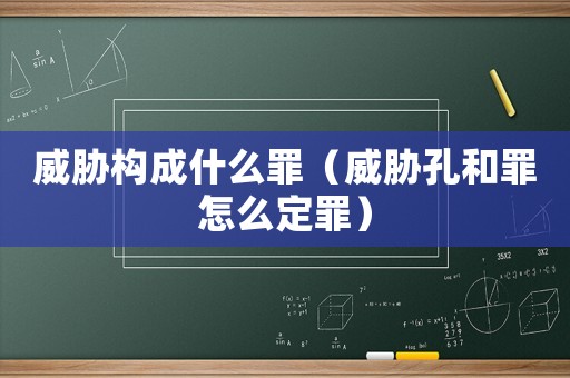 威脅構(gòu)成什么罪（威脅孔和罪怎么定罪）