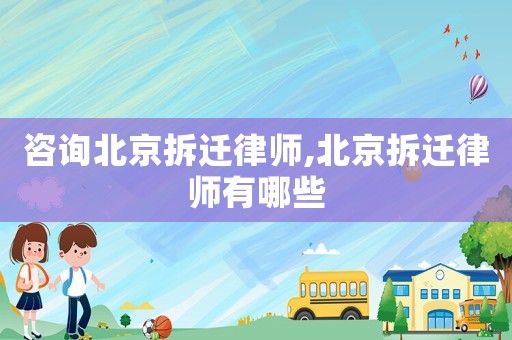 咨詢北京拆遷律師,北京拆遷律師有哪些