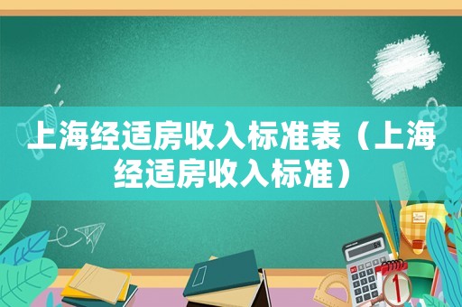上海經(jīng)適房收入標準表（上海經(jīng)適房收入標準）