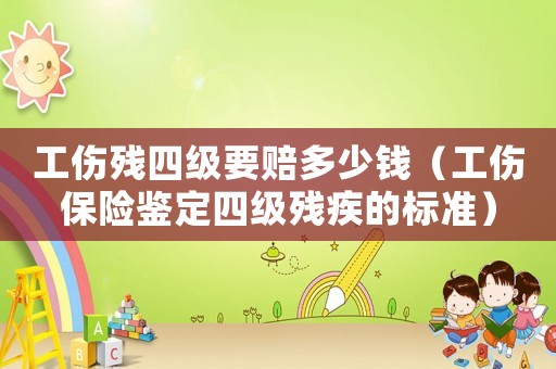 工傷殘四級(jí)要賠多少錢（工傷保險(xiǎn)鑒定四級(jí)殘疾的標(biāo)準(zhǔn)）