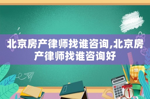 北京房產(chǎn)律師找誰(shuí)咨詢,北京房產(chǎn)律師找誰(shuí)咨詢好