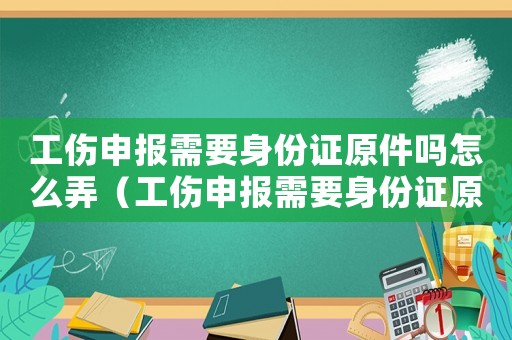 工傷申報(bào)需要身份證原件嗎怎么弄（工傷申報(bào)需要身份證原件嗎）