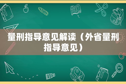 量刑指導(dǎo)意見解讀（外省量刑指導(dǎo)意見）