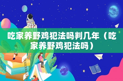 吃家養(yǎng)野雞犯法嗎判幾年（吃家養(yǎng)野雞犯法嗎）