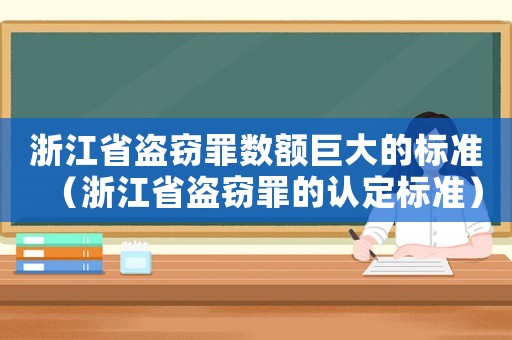浙江省盜竊罪數(shù)額巨大的標(biāo)準(zhǔn)（浙江省盜竊罪的認(rèn)定標(biāo)準(zhǔn)）