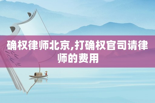 確權(quán)律師北京,打確權(quán)官司請律師的費(fèi)用