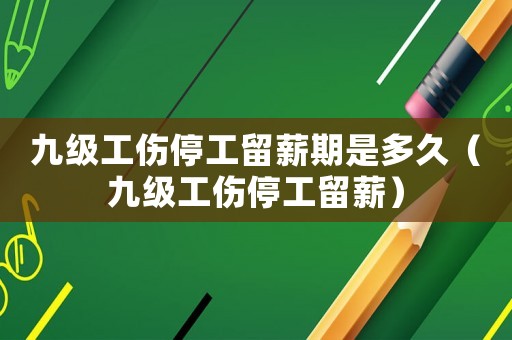 九級工傷停工留薪期是多久（九級工傷停工留薪）