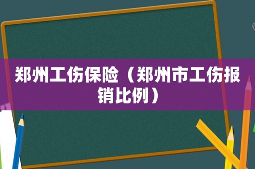 鄭州工傷保險(xiǎn)（鄭州市工傷報(bào)銷比例）
