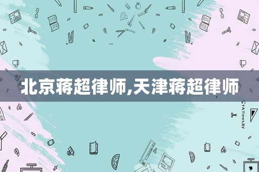 北京蔣超律師,天津蔣超律師