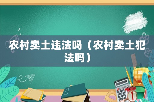 農(nóng)村賣土違法嗎（農(nóng)村賣土犯法嗎）