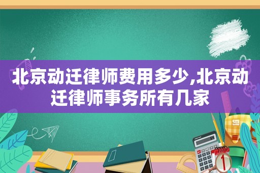 北京動遷律師費用多少,北京動遷律師事務(wù)所有幾家