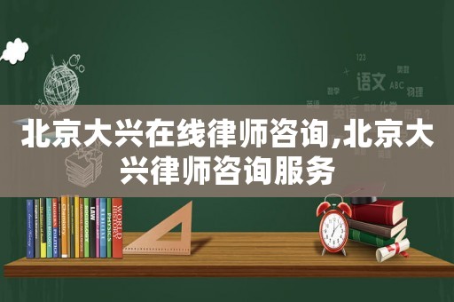 北京大興在線律師咨詢,北京大興律師咨詢服務(wù)