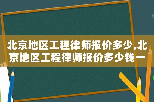北京地區(qū)工程律師報(bào)價(jià)多少,北京地區(qū)工程律師報(bào)價(jià)多少錢一個(gè)月