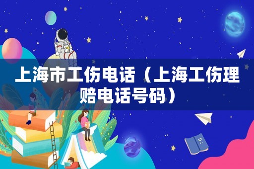 上海市工傷電話（上海工傷理賠電話號(hào)碼）