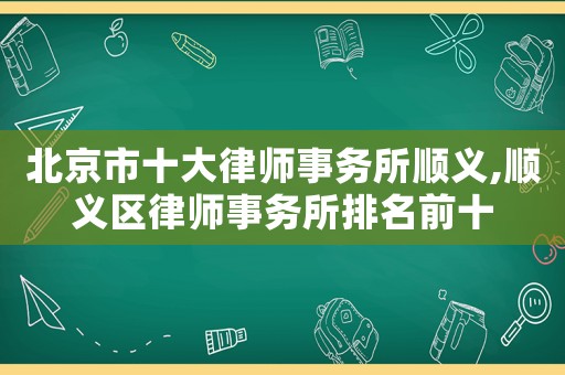 北京市十大律師事務(wù)所順義,順義區(qū)律師事務(wù)所排名前十