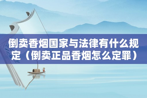 倒賣香煙國家與法律有什么規(guī)定（倒賣正品香煙怎么定罪）