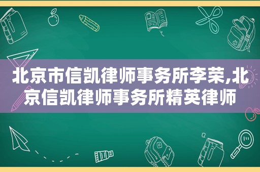 北京市信凱律師事務(wù)所李榮,北京信凱律師事務(wù)所精英律師